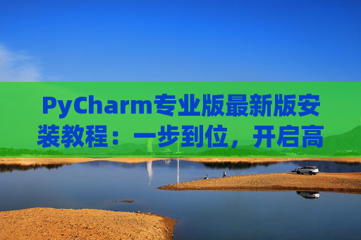PyCharm专业版最新版安装教程：一步到位，开启高效Python开发之旅
