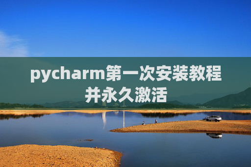 pycharm第一次安装教程并永久激活